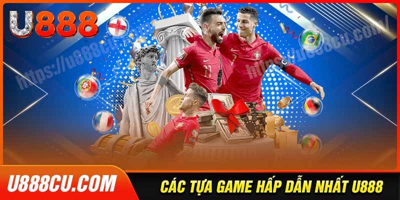 Điểm qua các tựa game hấp dẫn tại U888 Cu