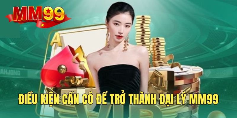 Điều kiện cần nắm khi trở thành đại lý MM99