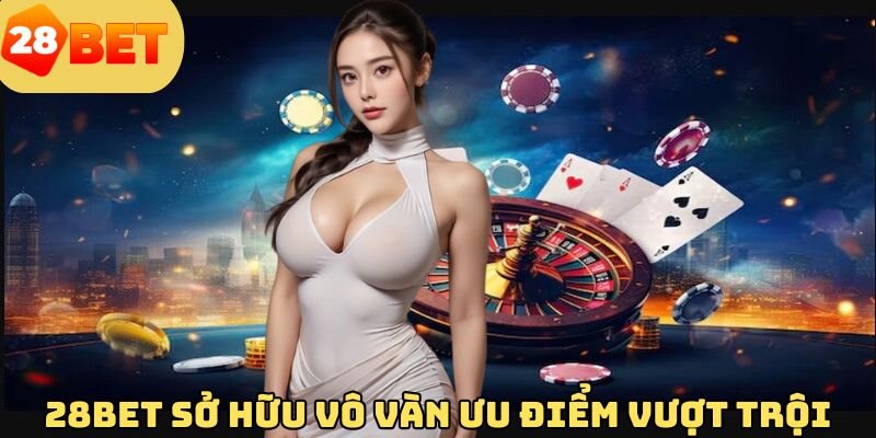28bet-so-huu-vo-van-uu-diem-vuot-troi