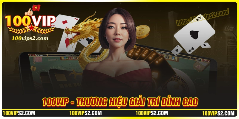 100vip-thuong-hieu-giai-tri-dinh-cao-trai-nghiem-khac-biet