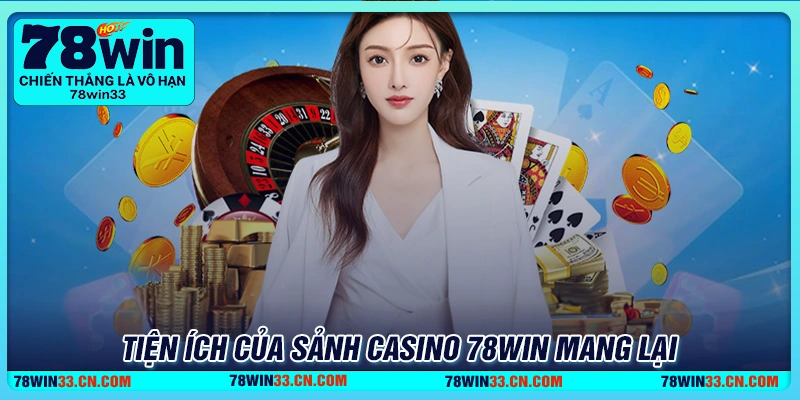 Lý do nhiều người lựa chọn giải trí tại casino 78Win