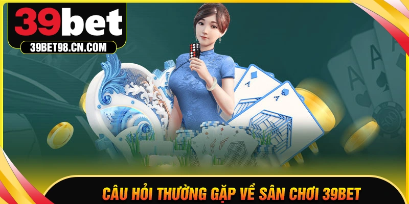 FQA - Câu hỏi phổ biến khi tham gia cá cược tại 39BET