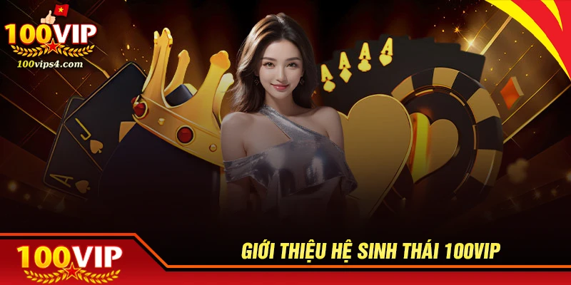 gioi-thieu-100vip-he-sinh-thai-giai-tri-vuot-moi-gioi-han