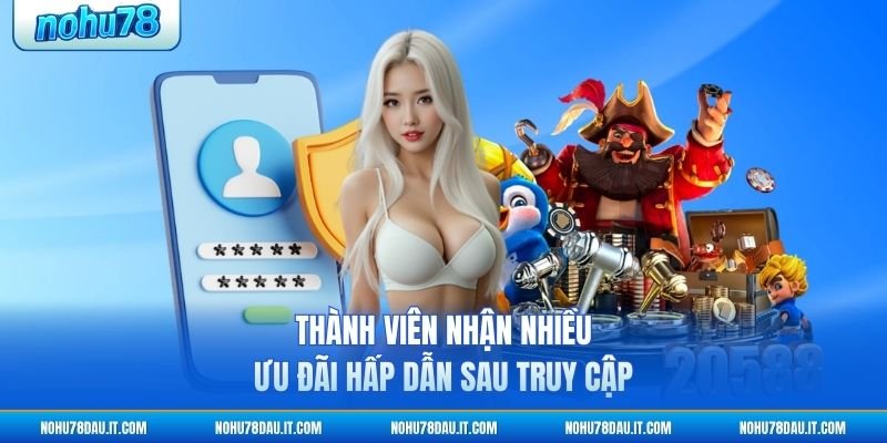 thanh-vien-nhan-nhieu-uu-dai-hap-dan-sau-truy-cap