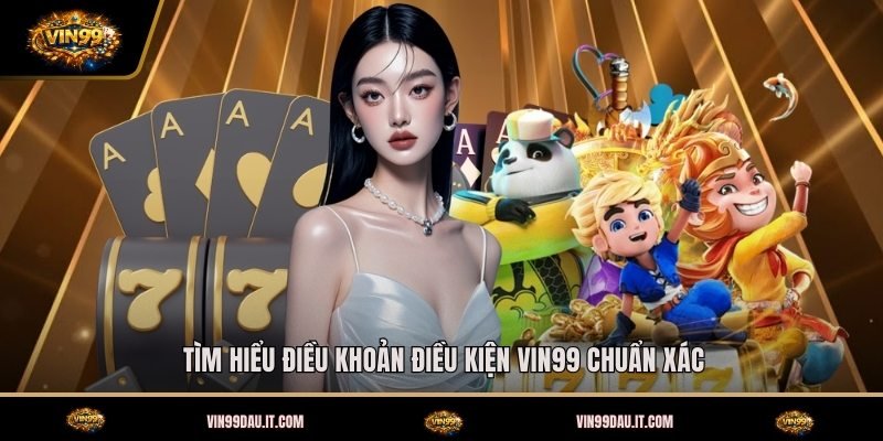 tim-hieu-dieu-khoan-dieu-kien-vin99-chuan-xac